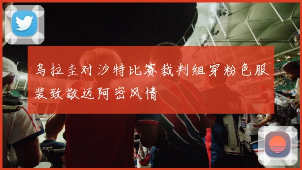 乌拉圭对沙特比赛裁判组穿粉色服装致敬迈阿密风情